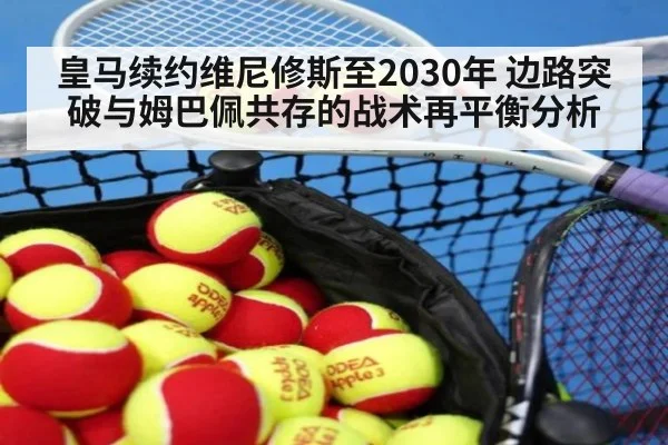 皇马续约维尼修斯至2030年 边路突破与姆巴佩共存的战术再平衡分析