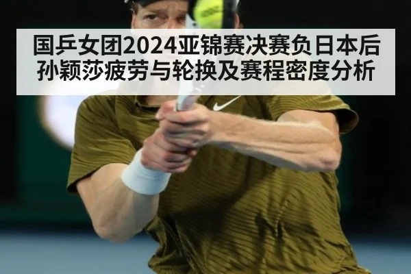 国乒女团2024亚锦赛决赛负日本后孙颖莎疲劳与轮换及赛程密度分析